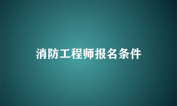 消防工程师报名条件