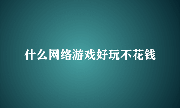 什么网络游戏好玩不花钱