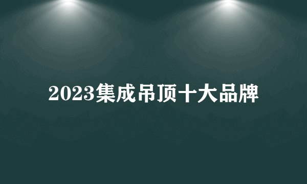 2023集成吊顶十大品牌