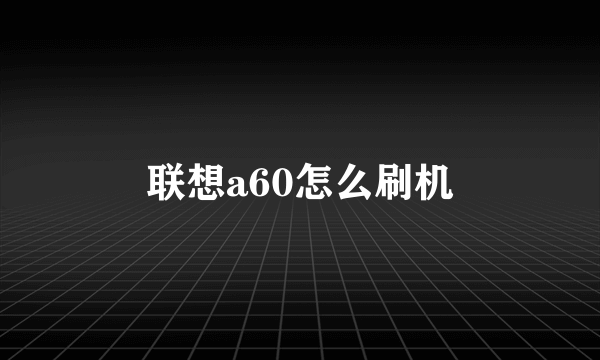 联想a60怎么刷机