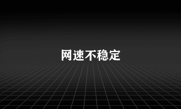 网速不稳定