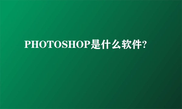 PHOTOSHOP是什么软件?