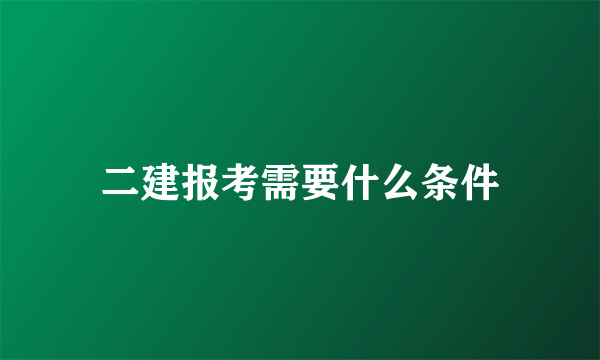 二建报考需要什么条件