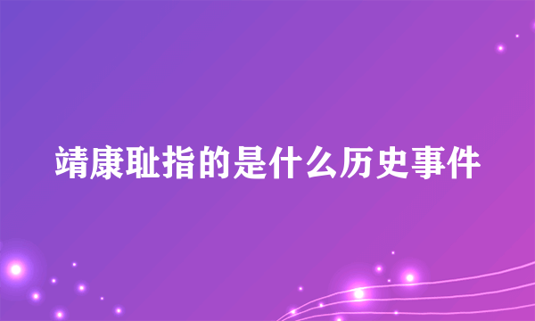 靖康耻指的是什么历史事件