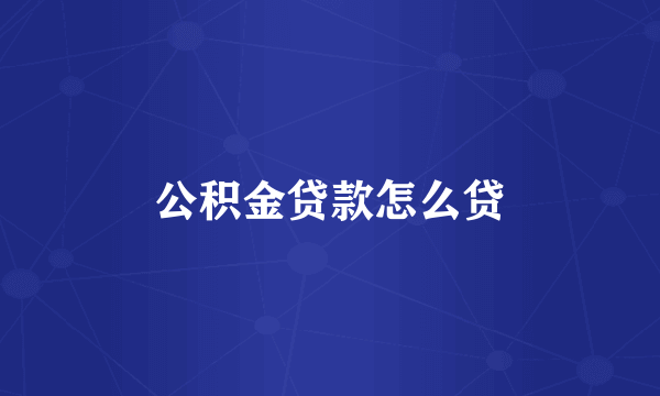 公积金贷款怎么贷