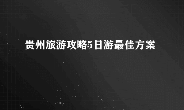 贵州旅游攻略5日游最佳方案