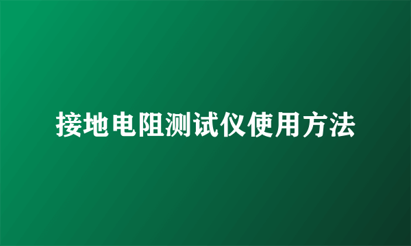 接地电阻测试仪使用方法