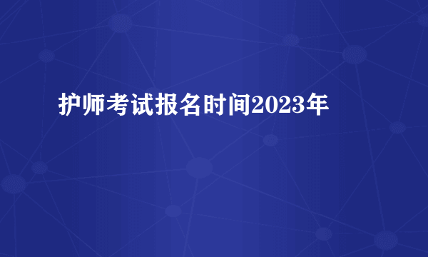 护师考试报名时间2023年