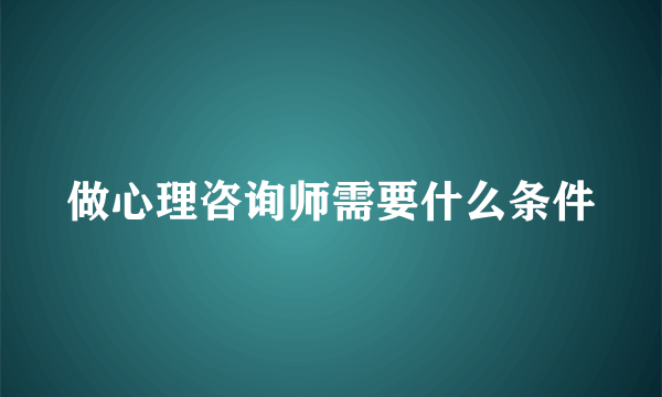 做心理咨询师需要什么条件