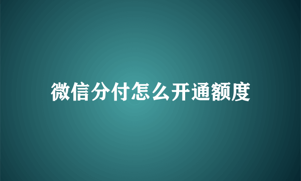 微信分付怎么开通额度