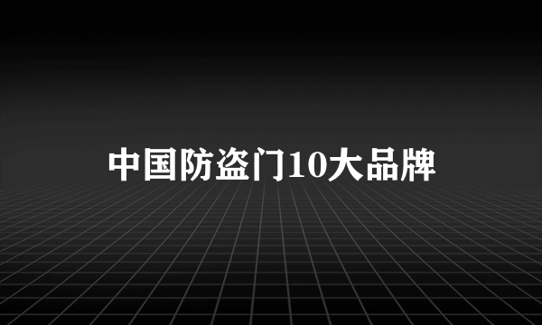 中国防盗门10大品牌