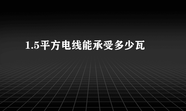 1.5平方电线能承受多少瓦