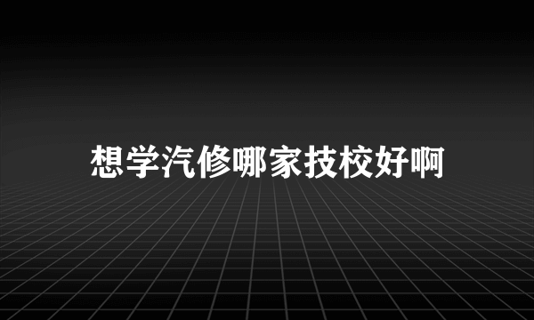 想学汽修哪家技校好啊