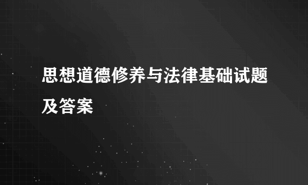 思想道德修养与法律基础试题及答案