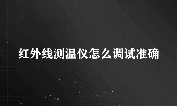 红外线测温仪怎么调试准确