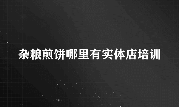 杂粮煎饼哪里有实体店培训