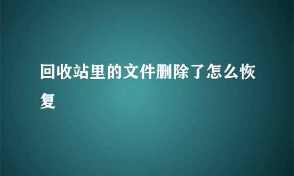 回收站里的文件删除了怎么恢复