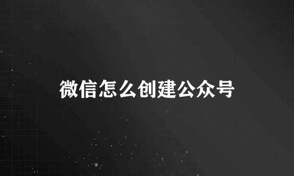 微信怎么创建公众号