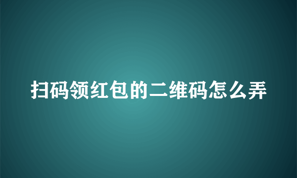 扫码领红包的二维码怎么弄