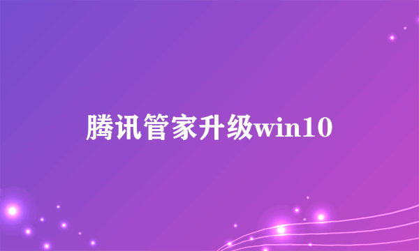 腾讯管家升级win10