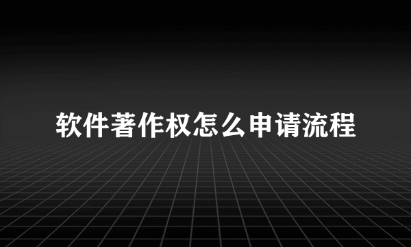 软件著作权怎么申请流程