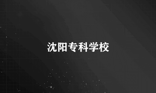 沈阳专科学校