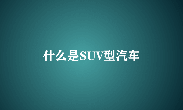 什么是SUV型汽车