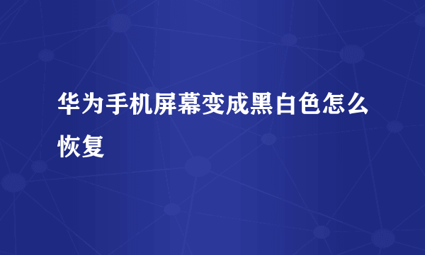 华为手机屏幕变成黑白色怎么恢复