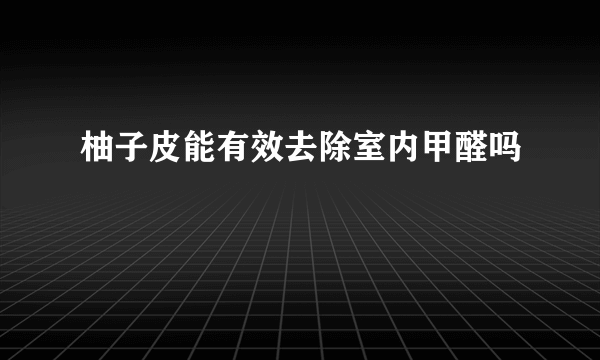 柚子皮能有效去除室内甲醛吗