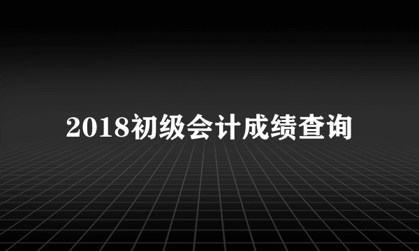 2018初级会计成绩查询