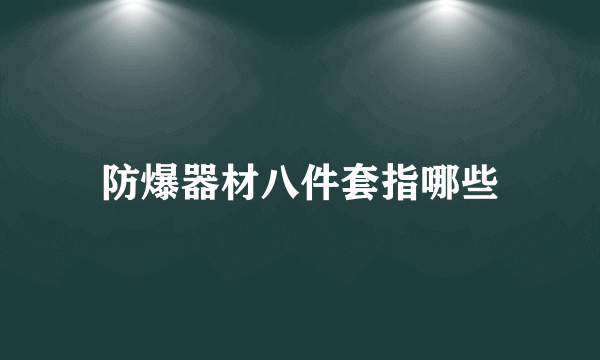 防爆器材八件套指哪些