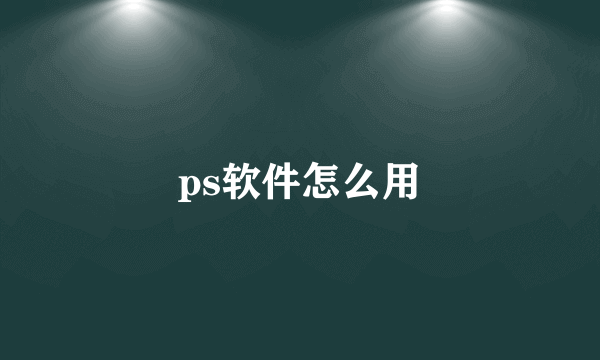 ps软件怎么用