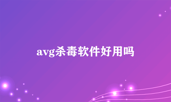 avg杀毒软件好用吗