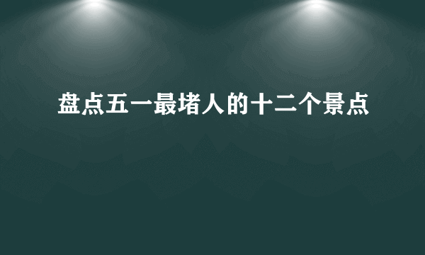 盘点五一最堵人的十二个景点