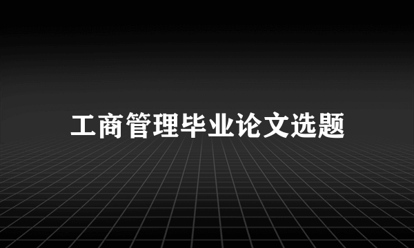 工商管理毕业论文选题