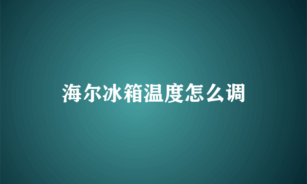 海尔冰箱温度怎么调