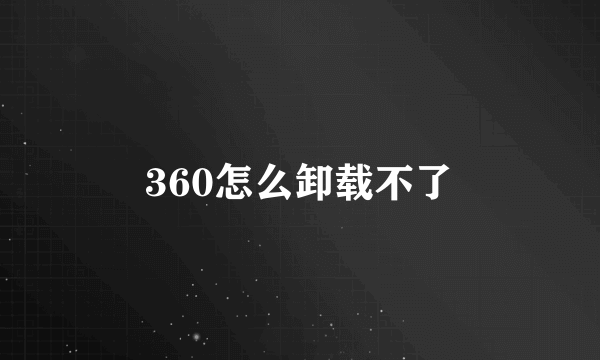 360怎么卸载不了