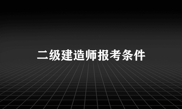 二级建造师报考条件