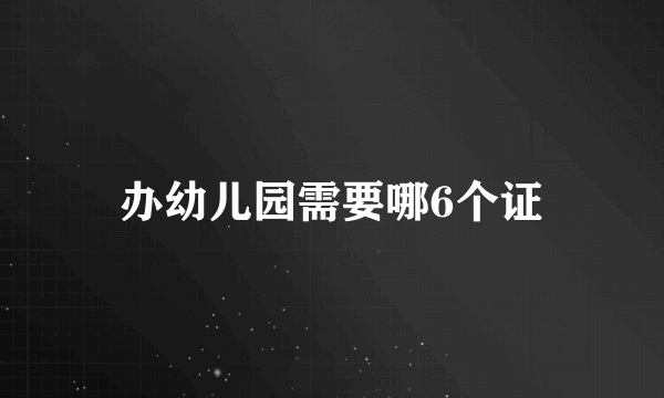 办幼儿园需要哪6个证