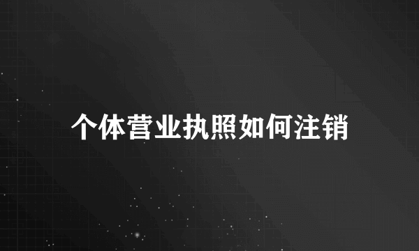 个体营业执照如何注销