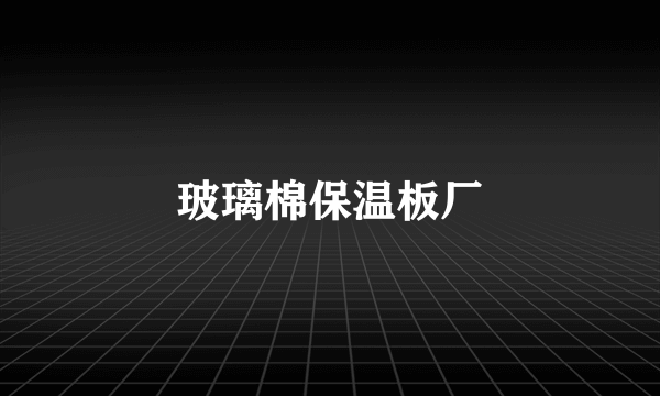 玻璃棉保温板厂