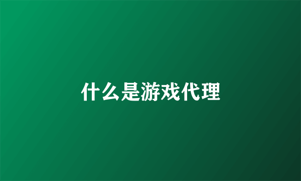 什么是游戏代理