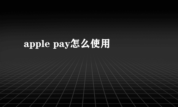 apple pay怎么使用