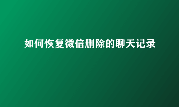 如何恢复微信删除的聊天记录