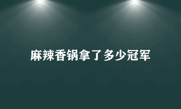 麻辣香锅拿了多少冠军