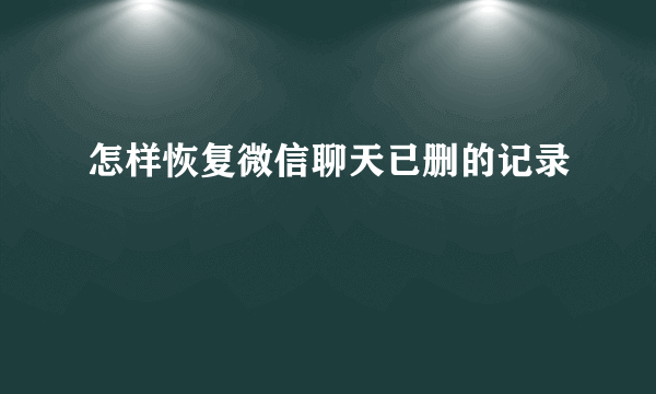 怎样恢复微信聊天已删的记录