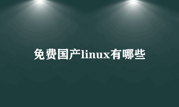 免费国产linux有哪些