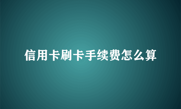 信用卡刷卡手续费怎么算