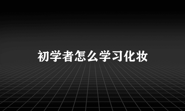 初学者怎么学习化妆