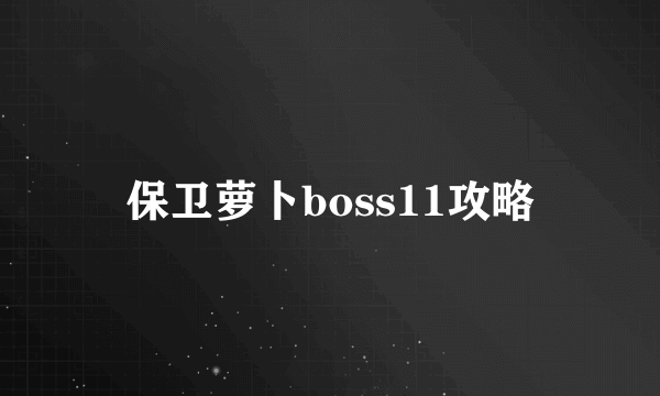 保卫萝卜boss11攻略